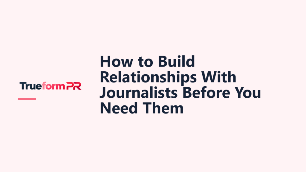 How to Build Relationships With Journalists Before You Need Them — TrueformPR blog article