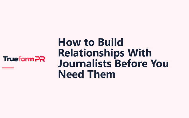 How to Build Relationships With Journalists Before You Need Them — TrueformPR blog article