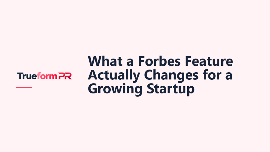What a Forbes Feature Actually Changes for a Growing Startup — TrueformPR blog article