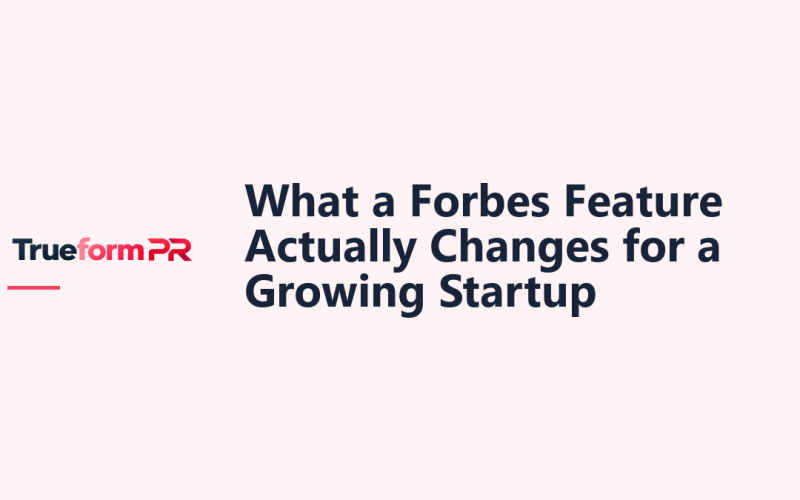 What a Forbes Feature Actually Changes for a Growing Startup — TrueformPR blog article
