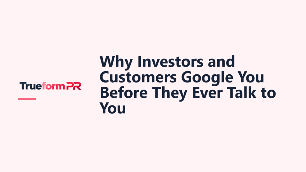 Why Investors and Customers Google You Before They Ever Talk to You — TrueformPR blog article